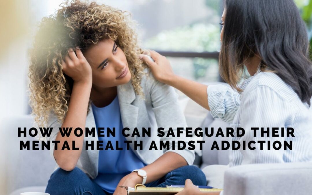 How Women Can Safeguard Their Mental Health Amidst Addiction